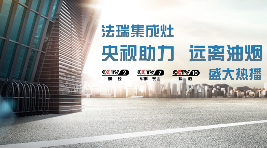 央視助力，油煙遠離，法瑞集成灶CCTV-2、CCTV-7和CCTV-10盛大熱播！